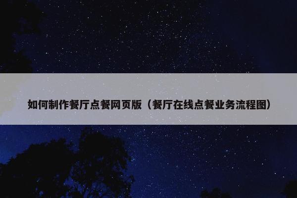 如何制作餐厅点餐网页版（餐厅在线点餐业务流程图）-第1张图片-冷动云