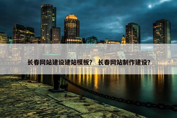 长春网站建设建站模板？ 长春网站制作建设？-第1张图片-冷动云