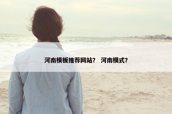 河南模板推荐网站？ 河南模式？-第1张图片-冷动云