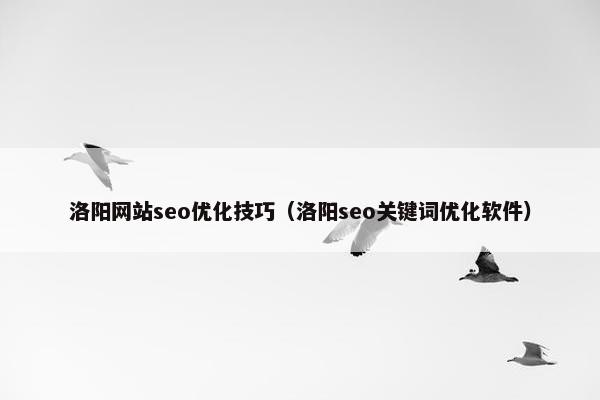 洛阳网站seo优化技巧（洛阳seo关键词优化软件）-第1张图片-冷动云