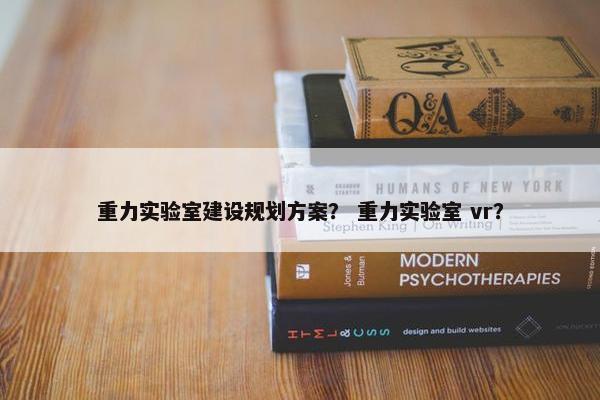重力实验室建设规划方案？ 重力实验室 vr？-第1张图片-冷动云