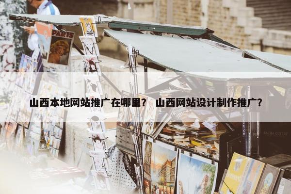 山西本地网站推广在哪里？ 山西网站设计制作推广？-第1张图片-冷动云