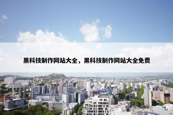 黑科技制作网站大全，黑科技制作网站大全免费-第1张图片-冷动云