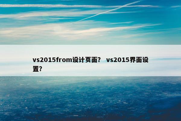 vs2015from设计页面？ vs2015界面设置？-第1张图片-冷动云