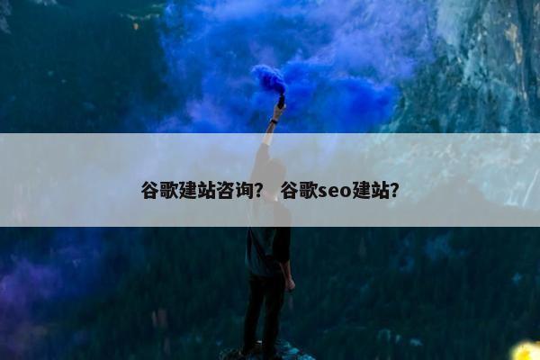谷歌建站咨询？ 谷歌seo建站？-第1张图片-冷动云