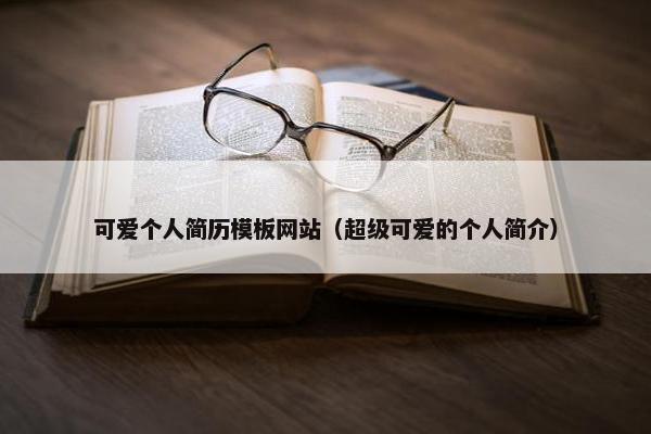 可爱个人简历模板网站（超级可爱的个人简介）-第1张图片-冷动云