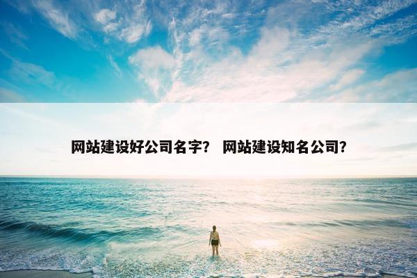 网站建设好公司名字？ 网站建设知名公司？-第1张图片-冷动云