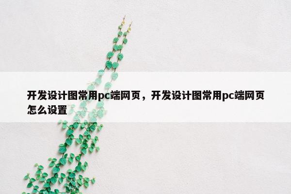 开发设计图常用pc端网页，开发设计图常用pc端网页怎么设置-第1张图片-冷动云