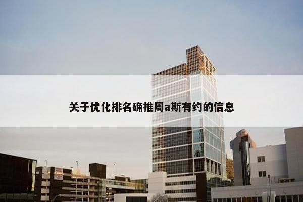 关于优化排名确推周a斯有约的信息-第1张图片-冷动云