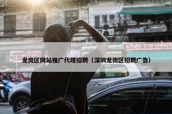 龙岗区网站推广代理招聘（深圳龙岗区招聘广告）-第1张图片-冷动云
