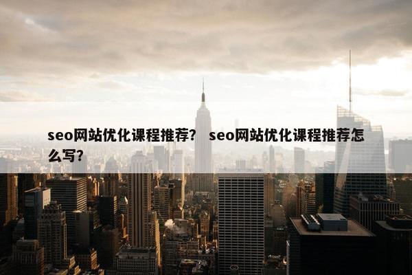 seo网站优化课程推荐？ seo网站优化课程推荐怎么写？-第1张图片-冷动云
