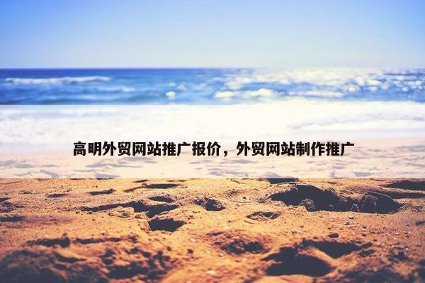 高明外贸网站推广报价，外贸网站制作推广-第1张图片-冷动云