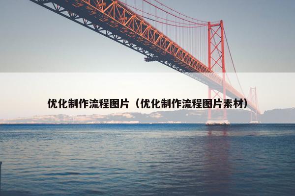 优化制作流程图片（优化制作流程图片素材）-第1张图片-冷动云