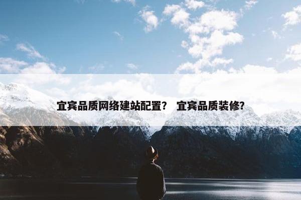 宜宾品质网络建站配置？ 宜宾品质装修？-第1张图片-冷动云