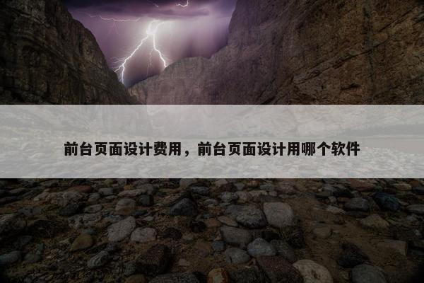 前台页面设计费用，前台页面设计用哪个软件-第1张图片-冷动云