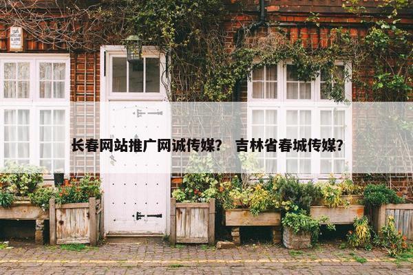 长春网站推广网诚传媒？ 吉林省春城传媒？-第1张图片-冷动云