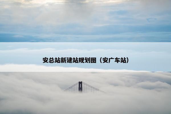 安总站新建站规划图（安广车站）-第1张图片-冷动云