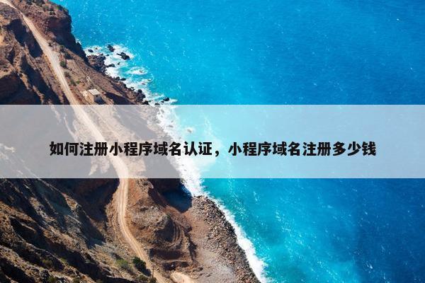 如何注册小程序域名认证，小程序域名注册多少钱-第1张图片-冷动云