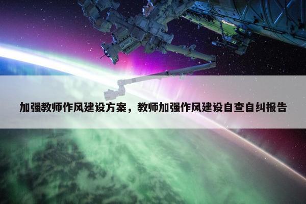 加强教师作风建设方案，教师加强作风建设自查自纠报告-第1张图片-冷动云