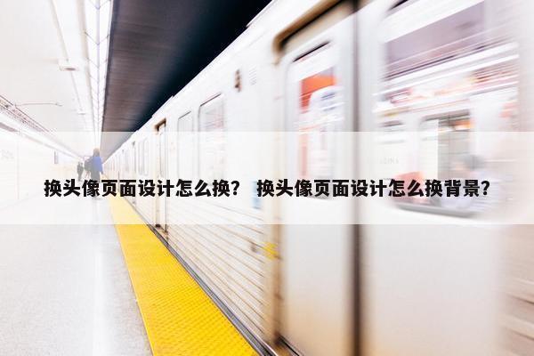 换头像页面设计怎么换？ 换头像页面设计怎么换背景？-第1张图片-冷动云