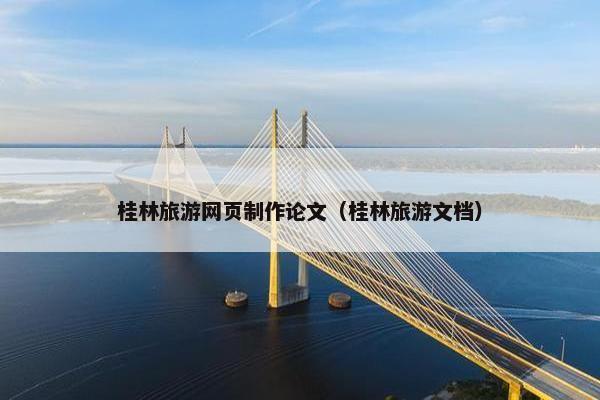 桂林旅游网页制作论文（桂林旅游文档）-第1张图片-冷动云