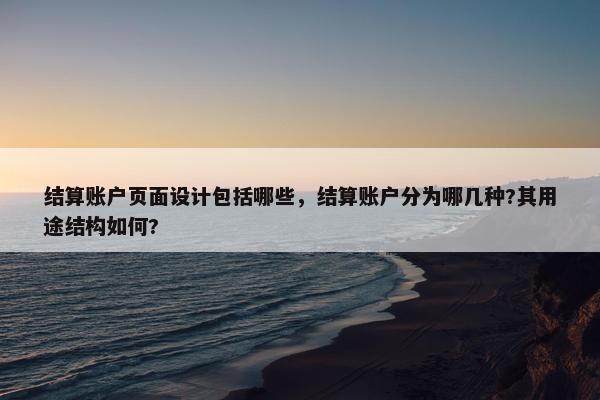 结算账户页面设计包括哪些，结算账户分为哪几种?其用途结构如何?-第1张图片-冷动云