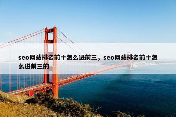 seo网站排名前十怎么进前三，seo网站排名前十怎么进前三的-第1张图片-冷动云