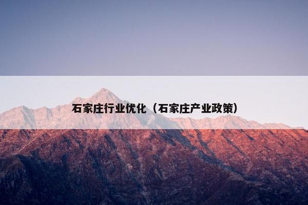 石家庄行业优化（石家庄产业政策）-第1张图片-冷动云