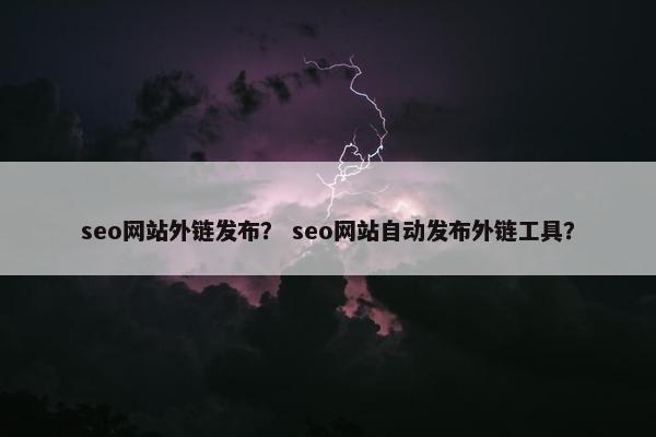 seo网站外链发布？ seo网站自动发布外链工具？-第1张图片-冷动云