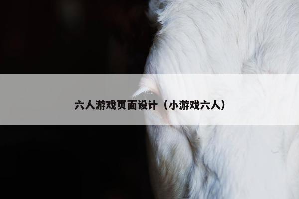 六人游戏页面设计（小游戏六人）-第1张图片-冷动云