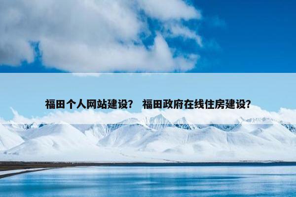 福田个人网站建设？ 福田政府在线住房建设？-第1张图片-冷动云