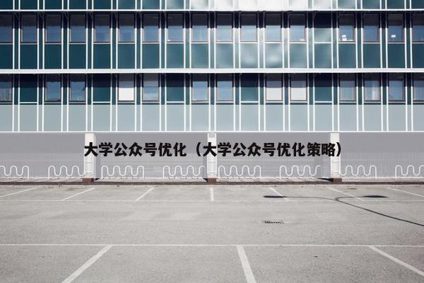 大学公众号优化（大学公众号优化策略）-第1张图片-冷动云