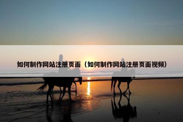 如何制作网站注册页面（如何制作网站注册页面视频）-第1张图片-冷动云