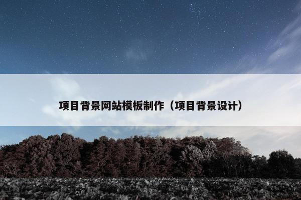 项目背景网站模板制作（项目背景设计）-第1张图片-冷动云