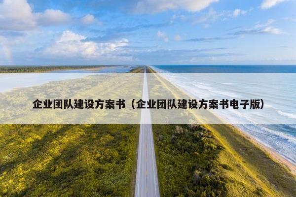 企业团队建设方案书（企业团队建设方案书电子版）-第1张图片-冷动云
