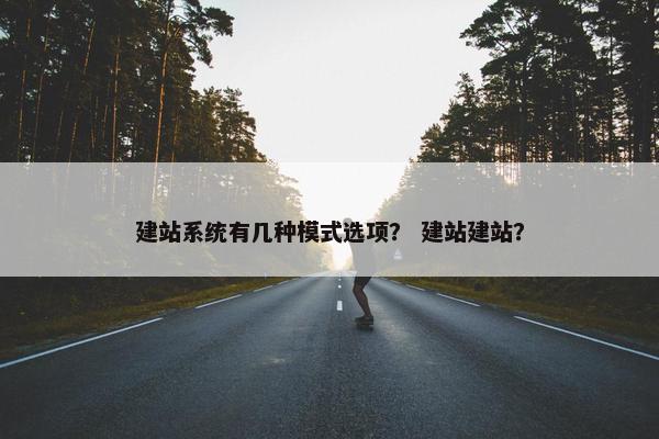 建站系统有几种模式选项？ 建站建站？-第1张图片-冷动云