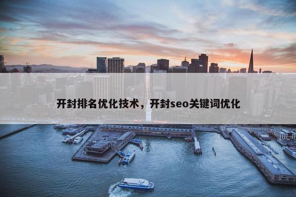 开封排名优化技术，开封seo关键词优化-第1张图片-冷动云