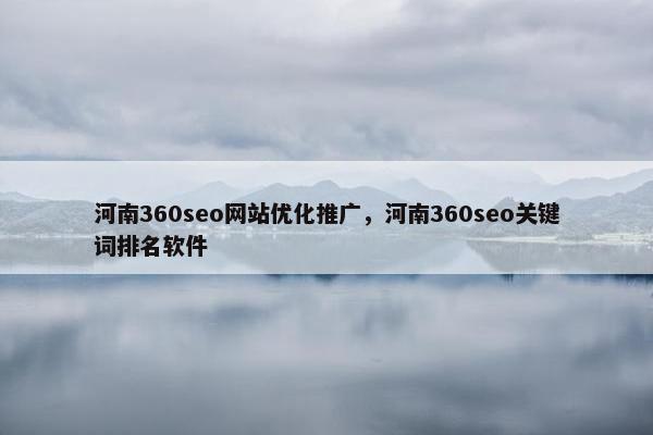 河南360seo网站优化推广，河南360seo关键词排名软件-第1张图片-冷动云