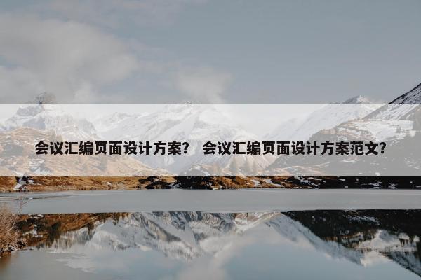 会议汇编页面设计方案？ 会议汇编页面设计方案范文？-第1张图片-冷动云