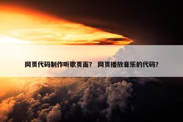 网页代码制作听歌页面？ 网页播放音乐的代码？-第1张图片-冷动云