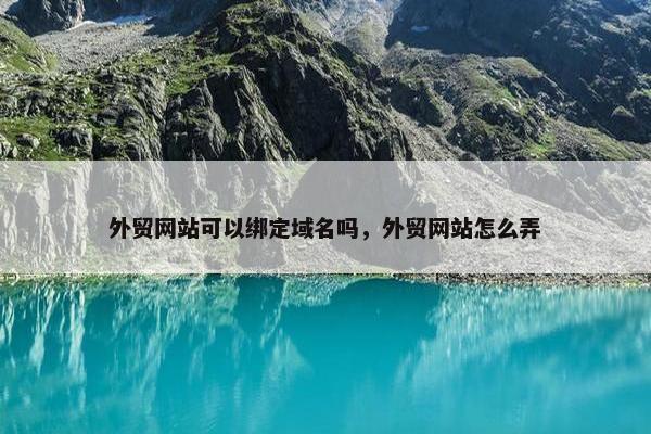 外贸网站可以绑定域名吗，外贸网站怎么弄-第1张图片-冷动云