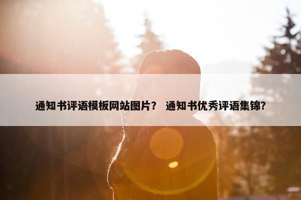 通知书评语模板网站图片？ 通知书优秀评语集锦？-第1张图片-冷动云