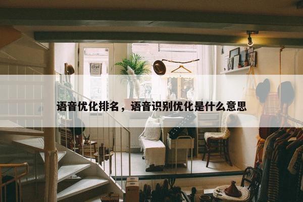 语音优化排名，语音识别优化是什么意思-第1张图片-冷动云