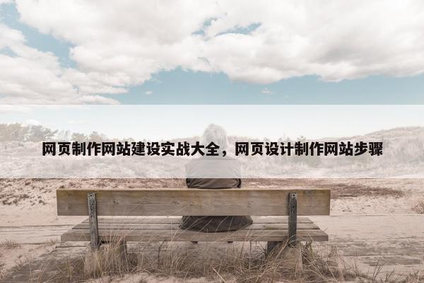 网页制作网站建设实战大全，网页设计制作网站步骤-第1张图片-冷动云