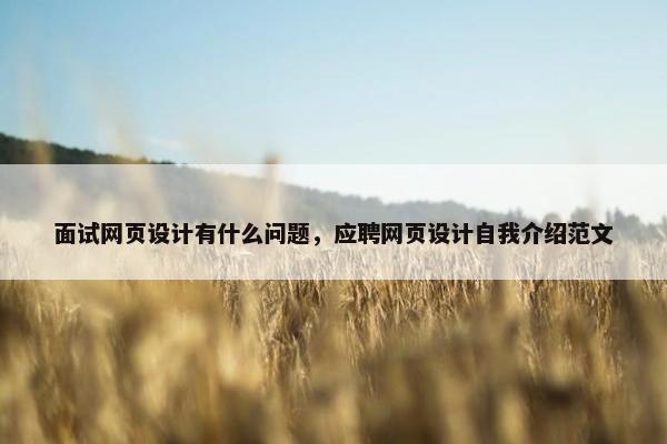 面试网页设计有什么问题，应聘网页设计自我介绍范文-第1张图片-冷动云