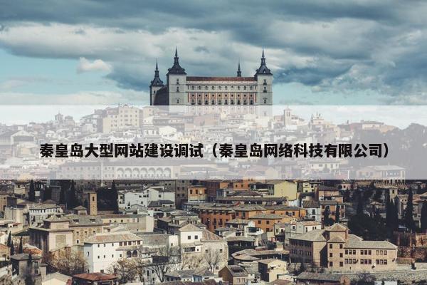 秦皇岛大型网站建设调试（秦皇岛网络科技有限公司）-第1张图片-冷动云