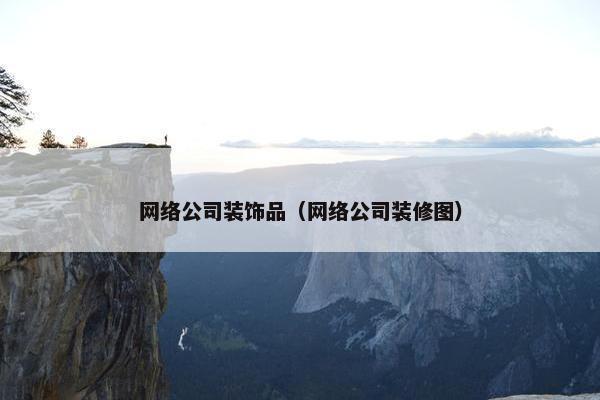 网络公司装饰品（网络公司装修图）-第1张图片-冷动云