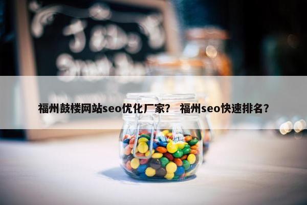福州鼓楼网站seo优化厂家？ 福州seo快速排名？-第1张图片-冷动云