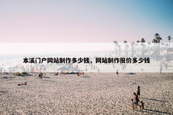 本溪门户网站制作多少钱，网站制作报价多少钱-第1张图片-冷动云
