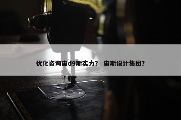 优化咨询宙d9斯实力？ 宙斯设计集团？-第1张图片-冷动云